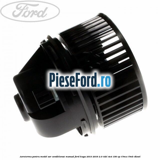 Aeroterma, pentru model aer conditionat manual Ford Kuga 2013-2016 2.0 TDCi 4x4 150 cp Aeroterma, pentru model aer conditionat manual Ford Kuga 2013-2016 2.0 TDCi 4x4 150 cp T7MA, T7MB diesel
