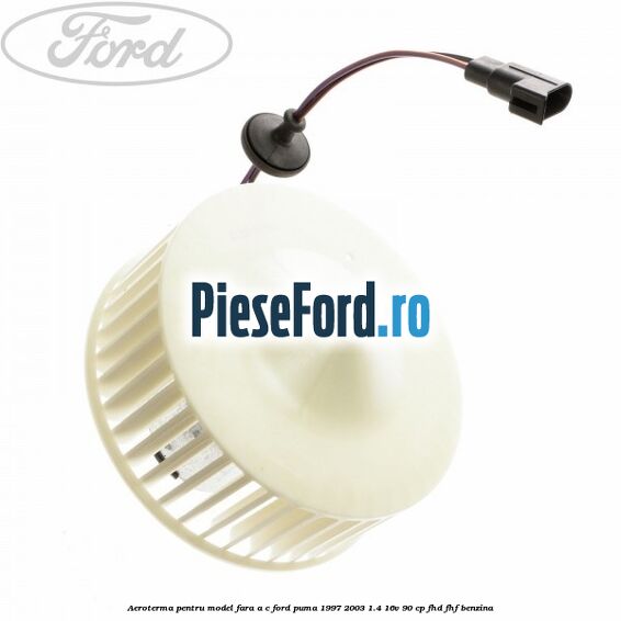 Aeroterma pentru model fara A/C Ford Puma 1997-2003 1.4 16V 90 cp FHD, FHF benzina