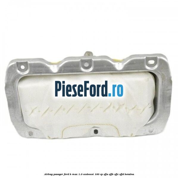 Airbag pasager Ford B-Max 1.0 EcoBoost 100 cp SFJA, SFJB, SFJC, SFJD benzina