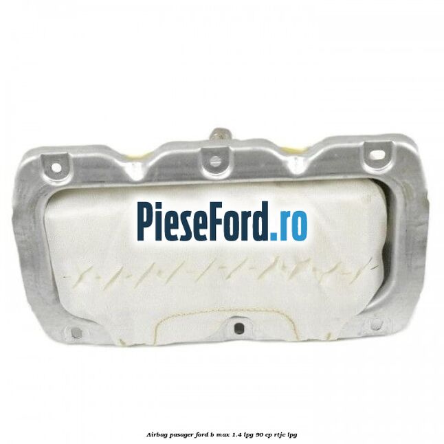 Airbag pasager Ford B-Max 1.4 LPG 90 cp RTJC LPG