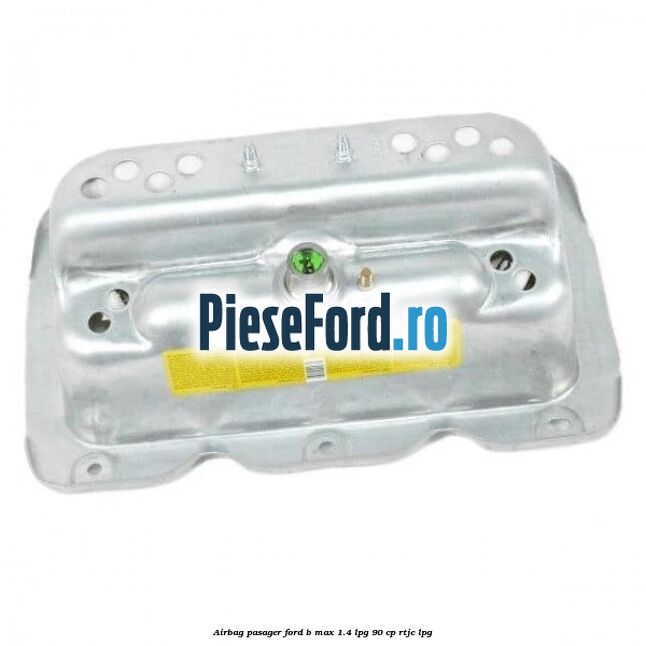 Airbag pasager Ford B-Max 1.4 LPG 90 cp RTJC LPG