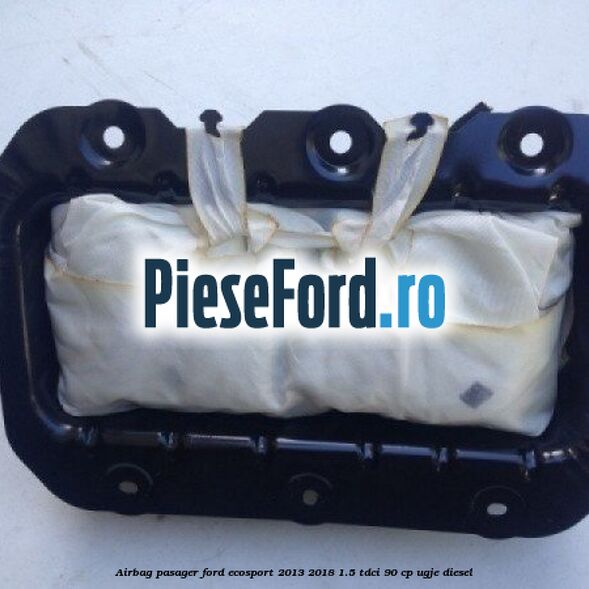 Airbag pasager Ford EcoSport 2013-2018 1.5 TDCi 90 cp UGJE diesel