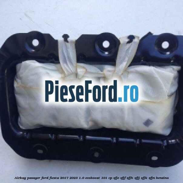 Airbag pasager Ford Fiesta 2017-2023 1.0 EcoBoost 101 cp SFJE, SFJF, SFJH, SFJJ, SFJK, SFJN benzina