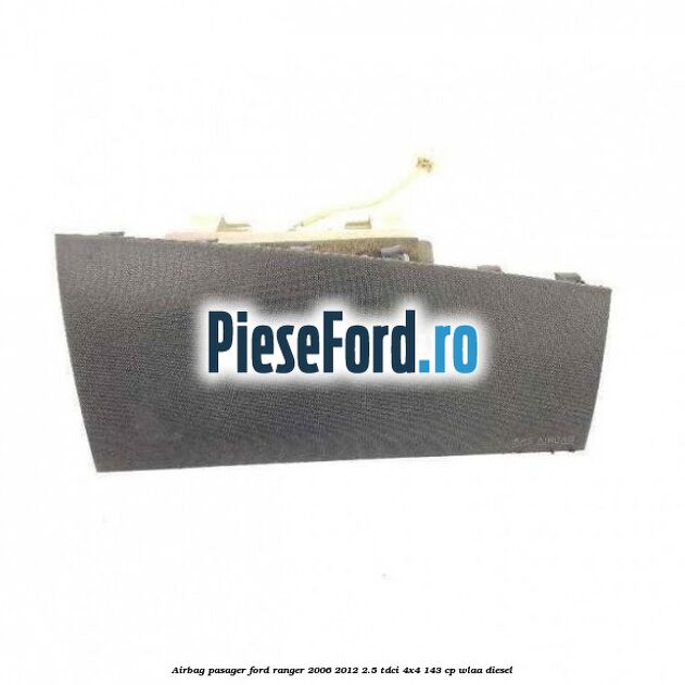 Airbag pasager Ford Ranger 2006-2012 2.5 TDCi 4x4 143 cp
