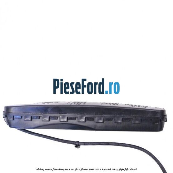 Airbag scaun fata dreapta 3 usi Ford Fiesta 2008-2012 1.4 TDCi 68 cp F6JB, F6JD diesel