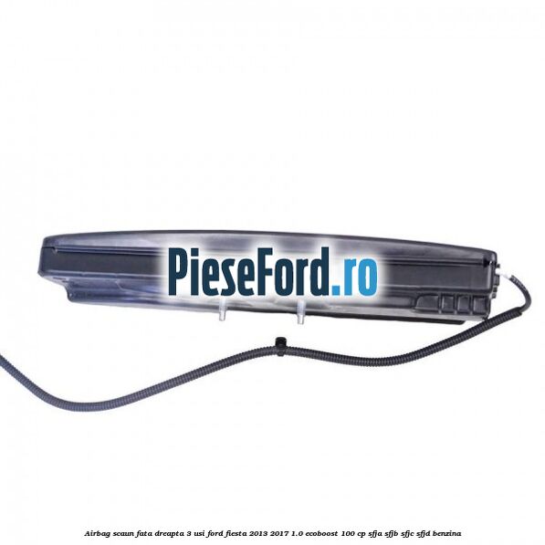 Airbag scaun fata dreapta 3 usi Ford Fiesta 2013-2017 1.0 EcoBoost 100 cp SFJA, SFJB, SFJC, SFJD benzina
