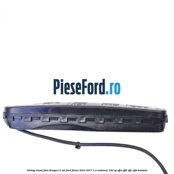 Airbag scaun fata dreapta 3 usi Ford Fiesta 2013-2017 1.0 EcoBoost 100 cp SFJA, SFJB, SFJC, SFJD benzina