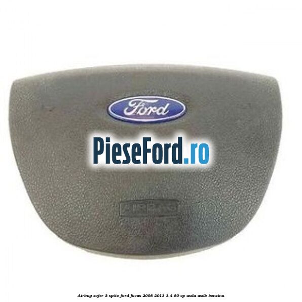 Airbag sofer, 3 spite Ford Focus 2008-2011 1.4 80 cp ASDA, ASDB benzina