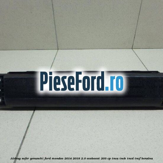 Airbag sofer genunchi Ford Mondeo 2014-2018 2.0 EcoBoost 203 cp TNCA, TNCB, TNCD, TNCF benzina