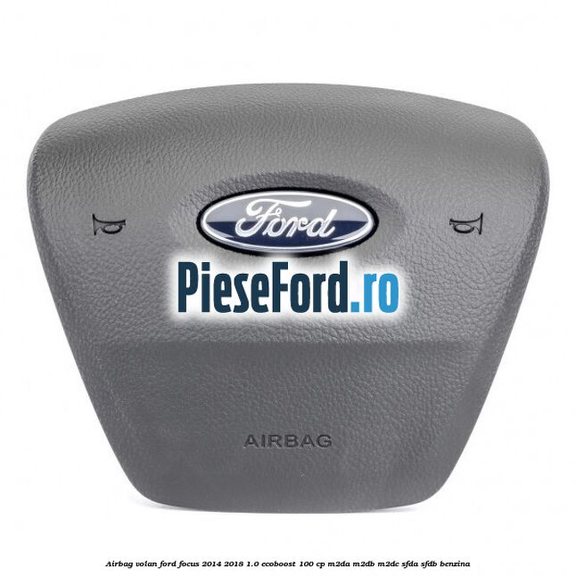 Airbag volan Ford Focus 2014-2018 1.0 EcoBoost 100 cp M2DA, M2DB, M2DC, SFDA, SFDB benzina