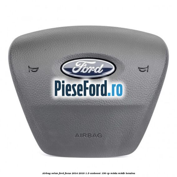 Airbag volan Ford Focus 2014-2018 1.5 EcoBoost 150 cp M8DA, M8DB benzina