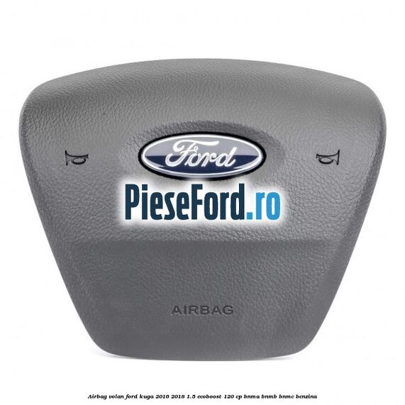 Airbag volan Ford Kuga 2016-2018 1.5 EcoBoost 120 cp BNMA, BNMB, BNMC benzina