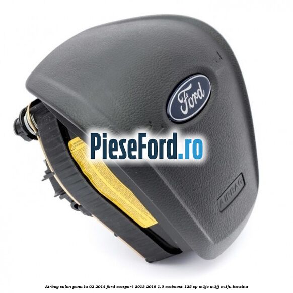Airbag volan, pana la 02/2014 Ford EcoSport 2013-2018 1.0 EcoBoost 125 cp M1JC, M1JJ, M1JU benzina