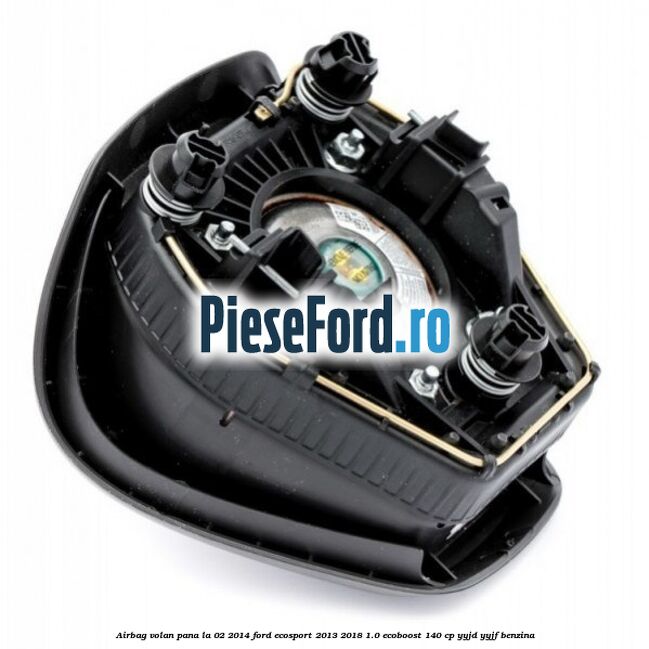 Airbag volan, pana la 02/2014 Ford EcoSport 2013-2018 1.0 EcoBoost 140 cp YYJD, YYJF benzina