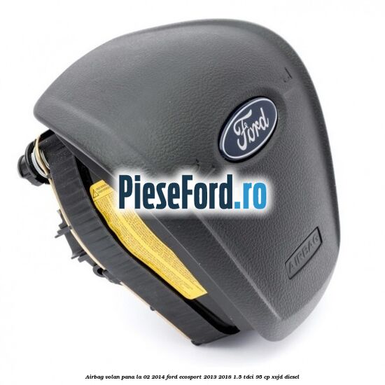 Airbag volan, pana la 02/2014 Ford EcoSport 2013-2018 1.5 TDCi 95 cp XVJD diesel
