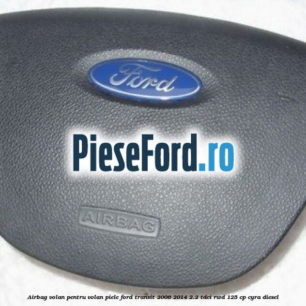 Airbag volan pentru volan piele Ford Transit 2006-2014 2.2 TDCi RWD 125 cp