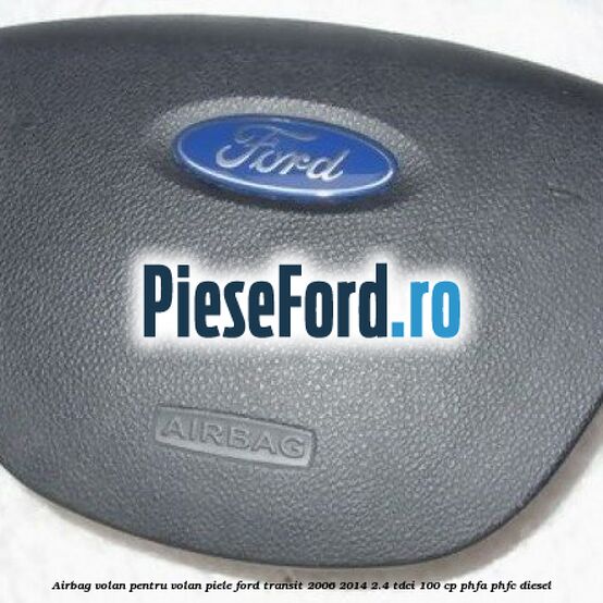 Airbag volan pentru volan piele Ford Transit 2006-2014 2.4 TDCi 100 cp PHFA, PHFC diesel