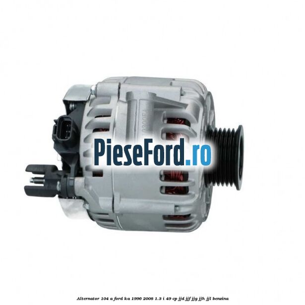Alternator 104 A Ford Ka 1996-2008 1.3 i 49 cp JJD, JJF, JJG, JJH, JJL benzina