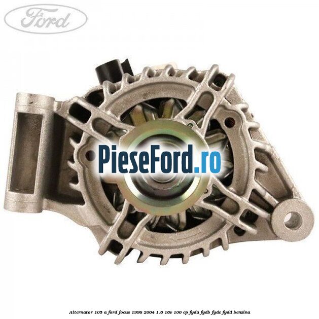 Alternator 105 A Ford Focus 1998-2004 1.6 16V 100 cp FYDA, FYDB, FYDC, FYDD benzina
