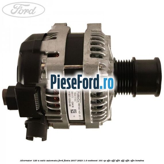 Alternator 120 A cutie automata Ford Fiesta 2017-2023 1.0 EcoBoost 101 cp SFJE, SFJF, SFJH, SFJJ, SFJK, SFJN benzina