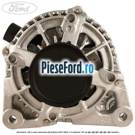 Alternator 120 A cutie automata Ford Fiesta 2017-2023 1.0 EcoBoost 101 cp SFJE, SFJF, SFJH, SFJJ, SFJK, SFJN benzina