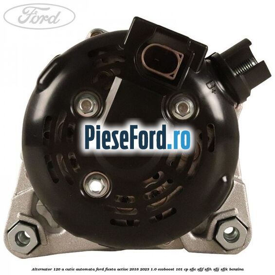 Alternator 120 A cutie automata Ford Fiesta Active 2018-2023 1.0 EcoBoost 101 cp SFJE, SFJF, SFJH, SFJJ, SFJK benzina