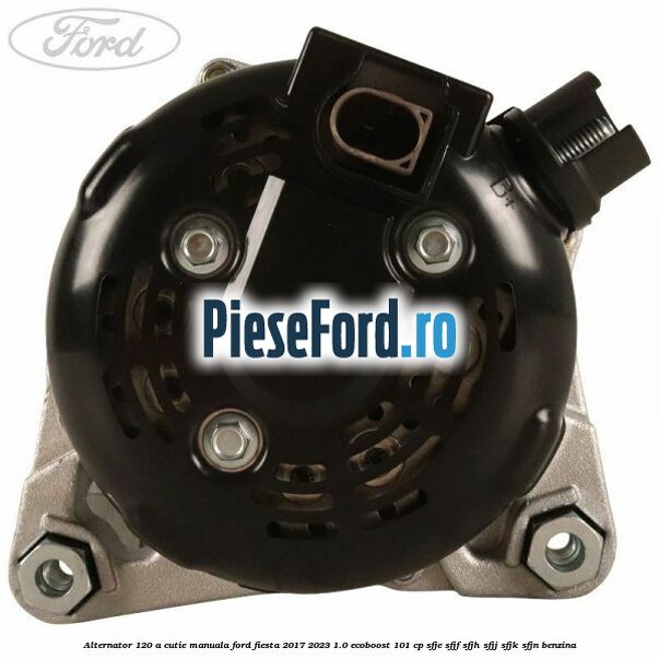 Alternator 120 A cutie manuala Ford Fiesta 2017-2023 1.0 EcoBoost 101 cp SFJE, SFJF, SFJH, SFJJ, SFJK, SFJN benzina