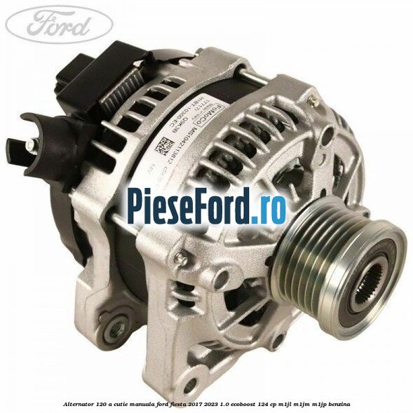 Alternator 120 A cutie manuala Ford Fiesta 2017-2023 1.0 EcoBoost 124 cp M1JL, M1JM, M1JP benzina