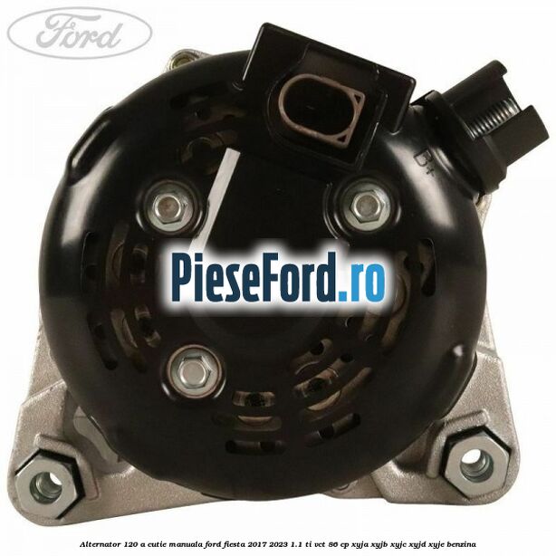 Alternator 120 A cutie manuala Ford Fiesta 2017-2023 1.1 Ti-VCT 86 cp XYJA, XYJB, XYJC, XYJD, XYJE benzina