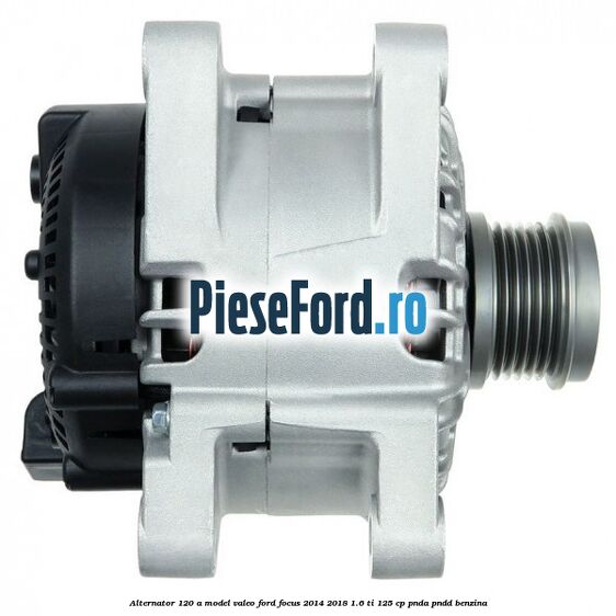 Alternator 120 A model Valeo Ford Focus 2014-2018 1.6 Ti 125 cp PNDA, PNDD benzina