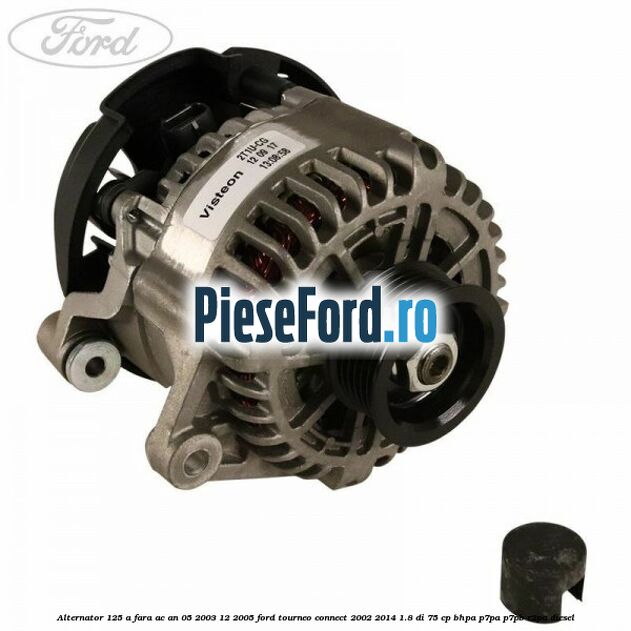 Alternator 125 A fara AC an 05/2003-12/2005 Ford Tourneo Connect 2002-2014 1.8 Di 75 cp BHPA, P7PA, P7PB, R2PA diesel