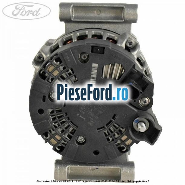 Alternator 150 A an 01/2011-12/2014 Ford Transit 2006-2014 2.2 TDCi 110 cp QVFA diesel