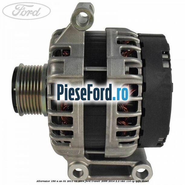 Alternator 150 A an 01/2011-12/2014 Ford Transit 2006-2014 2.2 TDCi 110 cp QVFA diesel