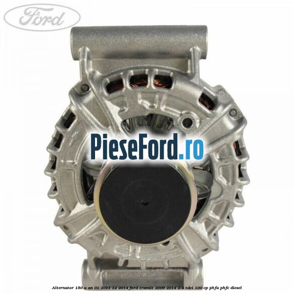 Alternator 150 A an 01/2011-12/2014 Ford Transit 2006-2014 2.4 TDCi 100 cp PHFA, PHFC diesel