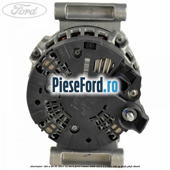 Alternator 150 A an 01/2011-12/2014 Ford Transit 2006-2014 2.4 TDCi 100 cp PHFA, PHFC diesel