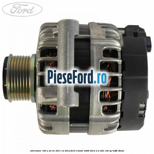 Alternator 150 A an 01/2011-12/2014 Ford Transit 2006-2014 2.4 TDCi 140 cp H9FB diesel