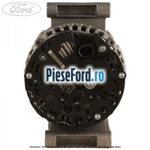 Alternator 150 A an 03/2006-01/2011 Ford Transit 2006-2014 2.2 TDCi 110 cp QVFA diesel