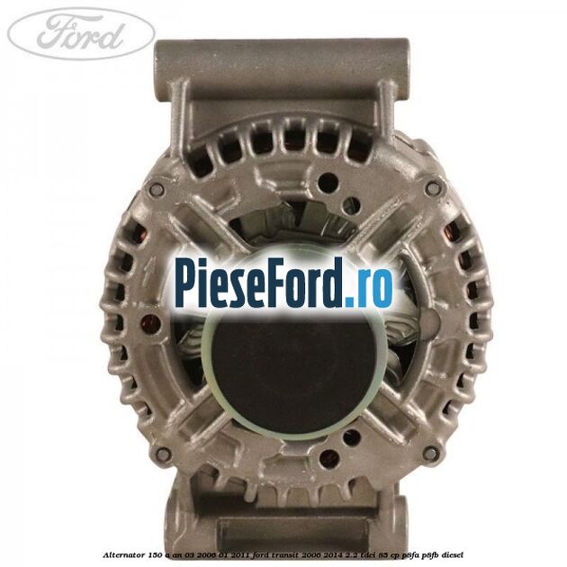 Alternator 150 A an 03/2006-01/2011 Ford Transit 2006-2014 2.2 TDCi 85 cp P8FA, P8FB diesel