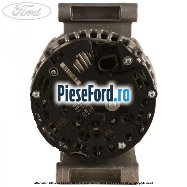 Alternator 150 A an 03/2006-01/2011 Ford Transit 2006-2014 2.2 TDCi 85 cp P8FA, P8FB diesel