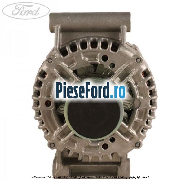 Alternator 150 A an 03/2006-01/2011 Ford Transit 2006-2014 2.4 TDCi 100 cp PHFA, PHFC diesel