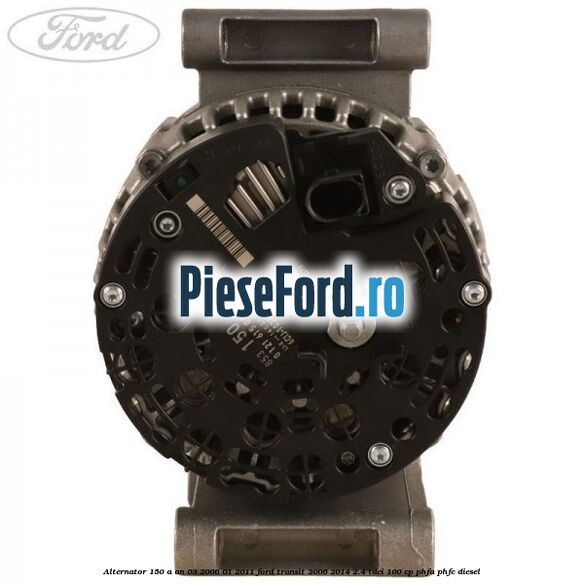 Alternator 150 A an 03/2006-01/2011 Ford Transit 2006-2014 2.4 TDCi 100 cp PHFA, PHFC diesel