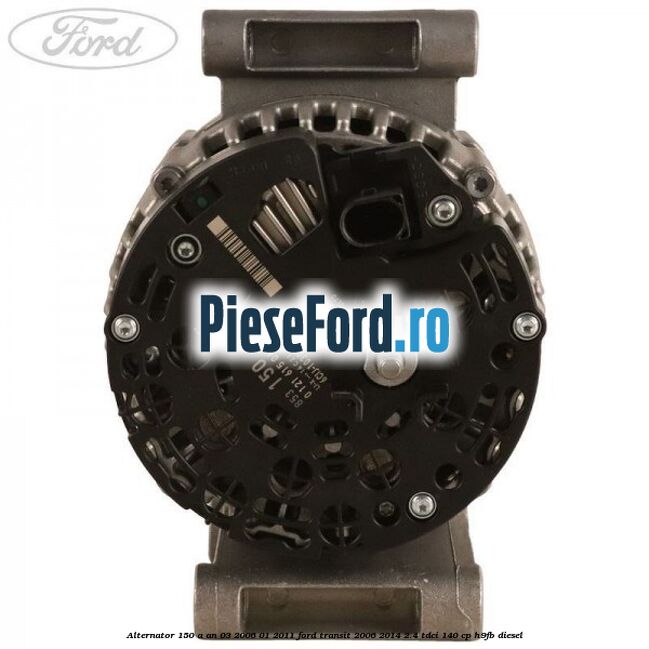 Alternator 150 A an 03/2006-01/2011 Ford Transit 2006-2014 2.4 TDCi 140 cp H9FB diesel