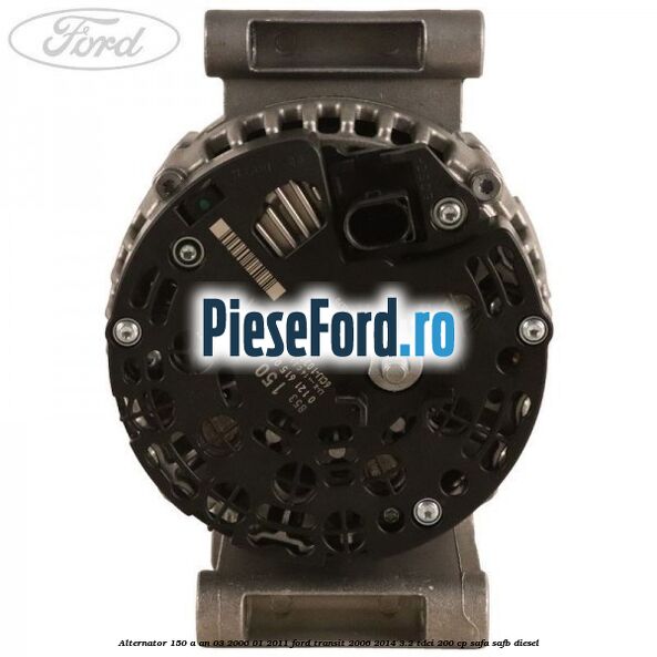 Alternator 150 A an 03/2006-01/2011 Ford Transit 2006-2014 3.2 TDCi 200 cp SAFA, SAFB diesel