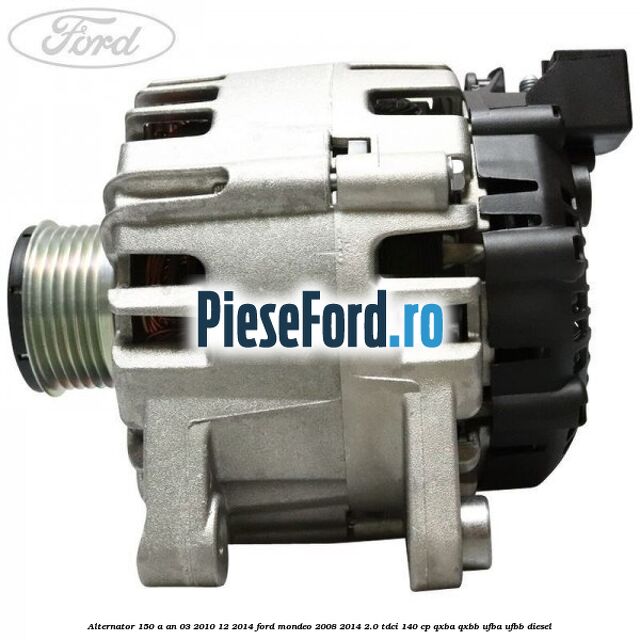 Alternator 150 A an 03/2010-12/2014 Ford Mondeo 2008-2014 2.0 TDCi 140 cp QXBA, QXBB, UFBA, UFBB diesel