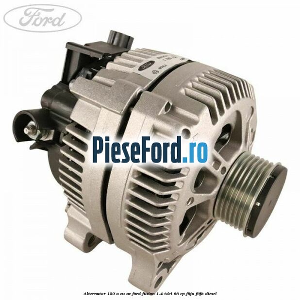 Alternator 150 A cu AC Ford Fusion 1.4 TDCi 68 cp F6JA, F6JB diesel