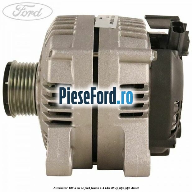 Alternator 150 A cu AC Ford Fusion 1.4 TDCi 68 cp F6JA, F6JB diesel