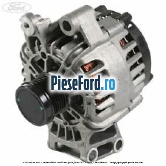 Alternator 150 A cu incalzire auxiliara Ford Focus 2011-2014 1.6 EcoBoost 150 cp JQDA, JQDB, YUDA benzina