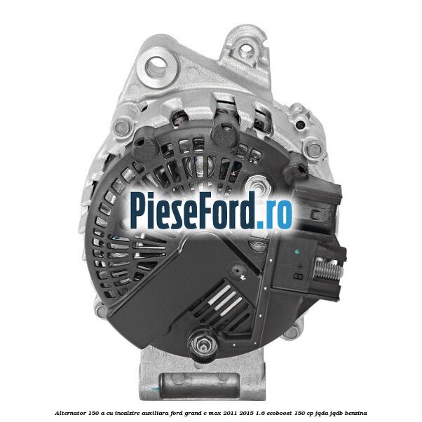 Alternator 150 A cu incalzire auxiliara Ford Grand C-Max 2011-2015 1.6 EcoBoost 150 cp JQDA, JQDB benzina