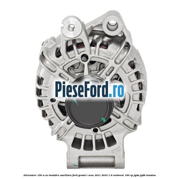 Alternator 150 A cu incalzire auxiliara Ford Grand C-Max 2011-2015 1.6 EcoBoost 150 cp JQDA, JQDB benzina