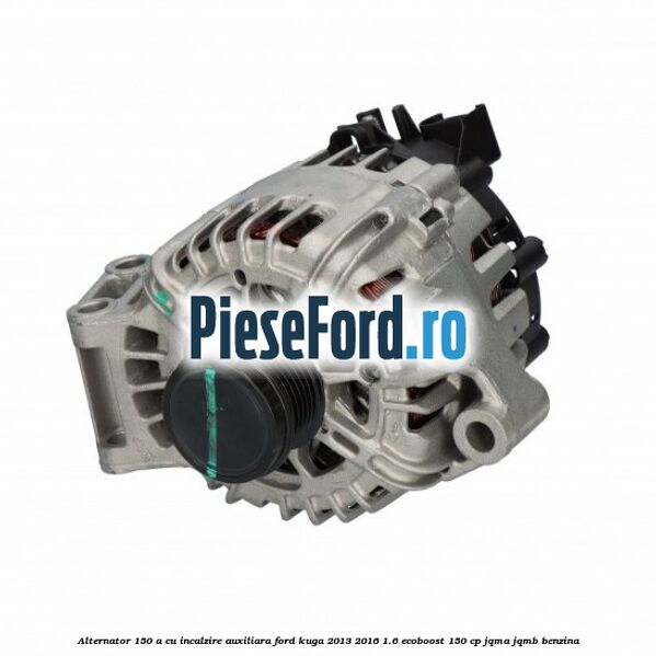 Alternator 150 A cu incalzire auxiliara Ford Kuga 2013-2016 1.6 EcoBoost 150 cp JQMA, JQMB benzina